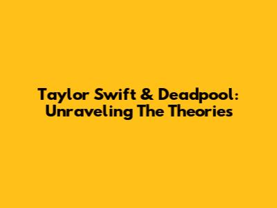 Taylor Swift & Deadpool: Unraveling The Theories