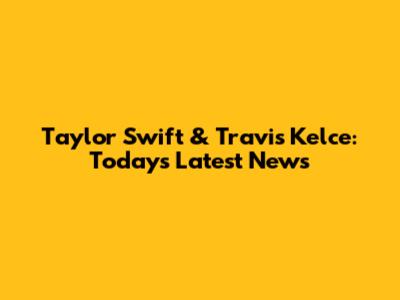 Taylor Swift & Travis Kelce: Today's Latest News