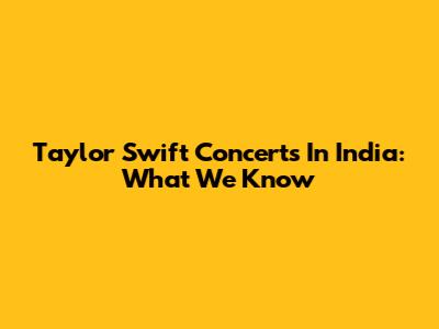 Taylor Swift Concerts In India: What We Know