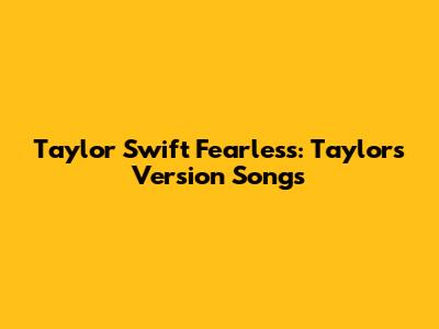 Taylor Swift Fearless: Taylor's Version Songs
