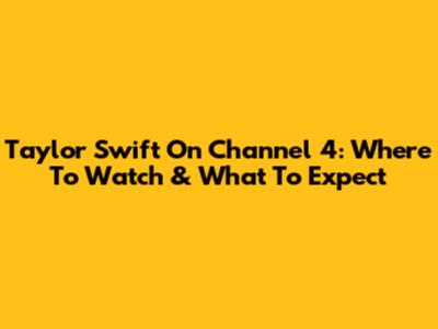 Taylor Swift On Channel 4: Where To Watch & What To Expect