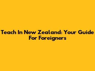 Teach In New Zealand: Your Guide For Foreigners