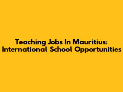 Teaching Jobs In Mauritius: International School Opportunities