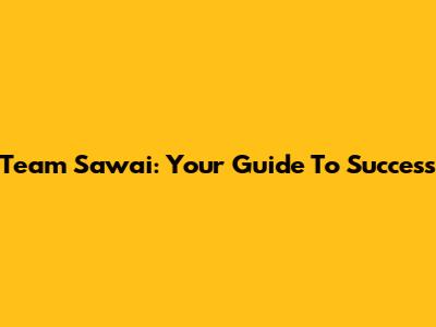 Team Sawai: Your Guide To Success