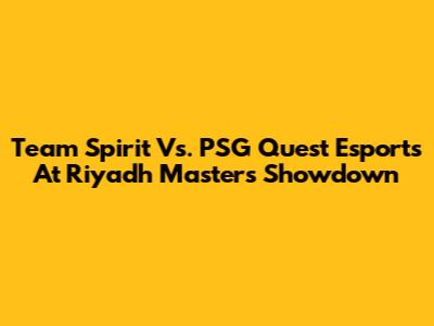 Team Spirit Vs. PSG Quest Esports At Riyadh Masters Showdown