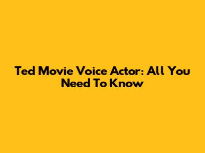 Ted Movie Voice Actor: All You Need To Know