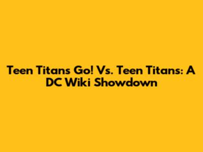 Teen Titans Go! Vs. Teen Titans: A DC Wiki Showdown