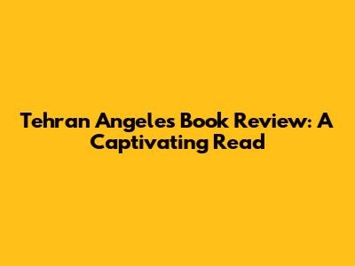 Tehran Angeles Book Review: A Captivating Read
