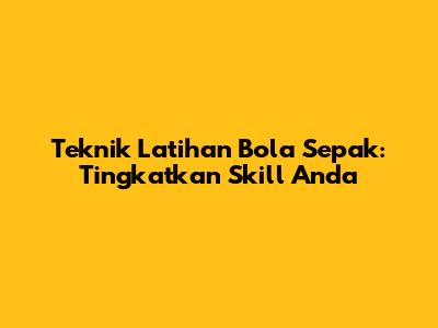 Teknik Latihan Bola Sepak: Tingkatkan Skill Anda