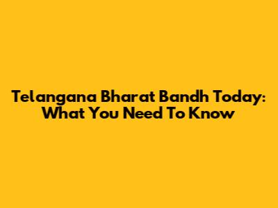 Telangana Bharat Bandh Today: What You Need To Know