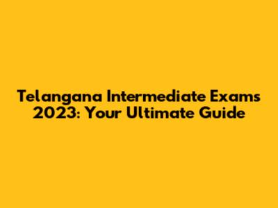 Telangana Intermediate Exams 2023: Your Ultimate Guide