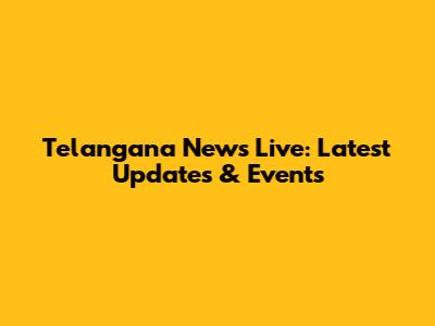 Telangana News Live: Latest Updates & Events