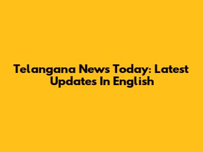Telangana News Today: Latest Updates In English