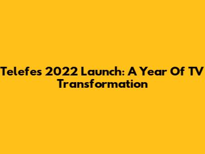 Telefe's 2022 Launch: A Year Of TV Transformation