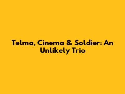 Telma, Cinema & Soldier: An Unlikely Trio