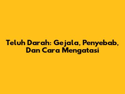 Teluh Darah: Gejala, Penyebab, Dan Cara Mengatasi