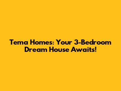 Tema Homes: Your 3-Bedroom Dream House Awaits!