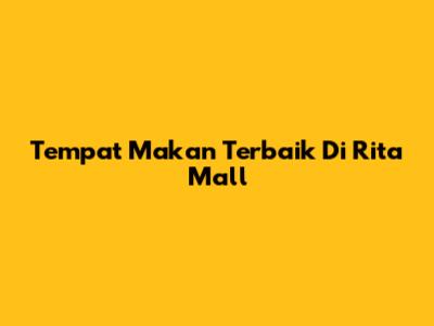 Tempat Makan Terbaik Di Rita Mall