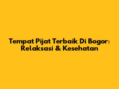 Tempat Pijat Terbaik Di Bogor: Relaksasi & Kesehatan