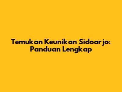 Temukan Keunikan Sidoarjo: Panduan Lengkap