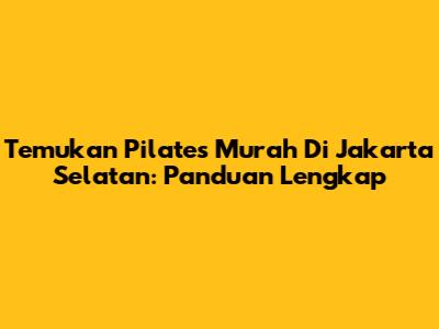 Temukan Pilates Murah Di Jakarta Selatan: Panduan Lengkap