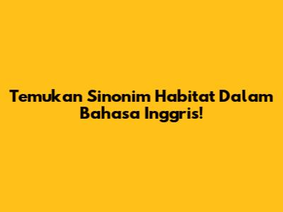 Temukan Sinonim Habitat Dalam Bahasa Inggris!