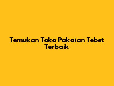 Temukan Toko Pakaian Tebet Terbaik