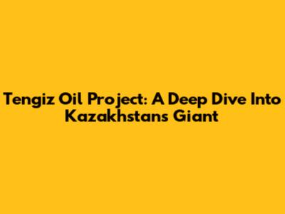 Tengiz Oil Project: A Deep Dive Into Kazakhstan's Giant