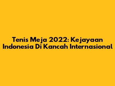Tenis Meja 2022: Kejayaan Indonesia Di Kancah Internasional