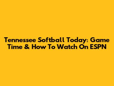 Tennessee Softball Today: Game Time & How To Watch On ESPN
