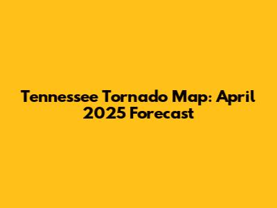 Tennessee Tornado Map: April 2025 Forecast