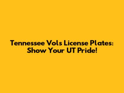 Tennessee Vols License Plates: Show Your UT Pride!