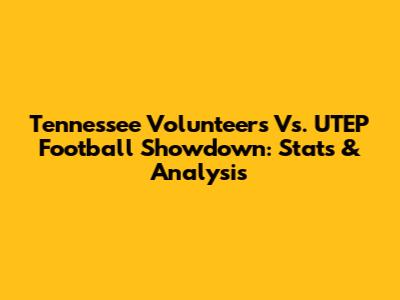 Tennessee Volunteers Vs. UTEP Football Showdown: Stats & Analysis