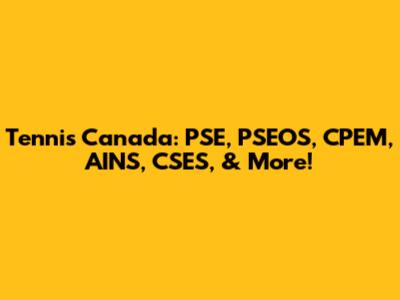 Tennis Canada: PSE, PSEOS, CPEM, AINS, CSES, & More!