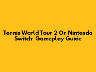 Tennis World Tour 2 On Nintendo Switch: Gameplay Guide
