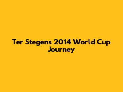 Ter Stegen's 2014 World Cup Journey