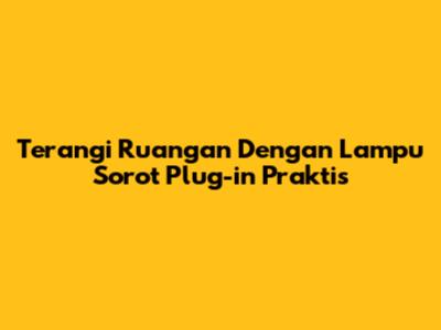 Terangi Ruangan Dengan Lampu Sorot Plug-in Praktis