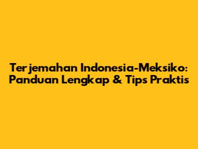 Terjemahan Indonesia-Meksiko: Panduan Lengkap & Tips Praktis