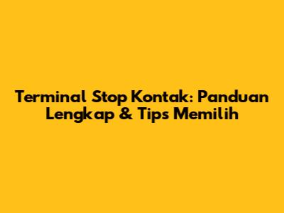 Terminal Stop Kontak: Panduan Lengkap & Tips Memilih