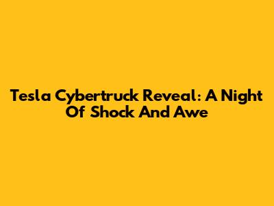 Tesla Cybertruck Reveal: A Night Of Shock And Awe