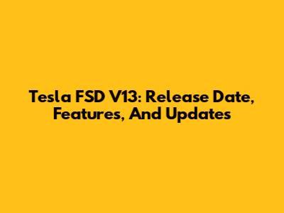 Tesla FSD V13: Release Date, Features, And Updates