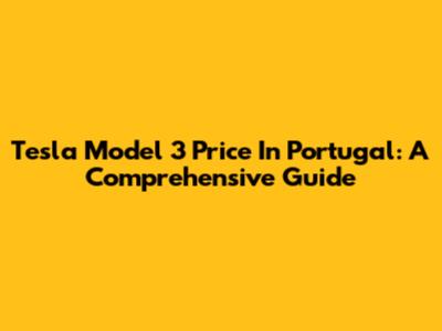 Tesla Model 3 Price In Portugal: A Comprehensive Guide