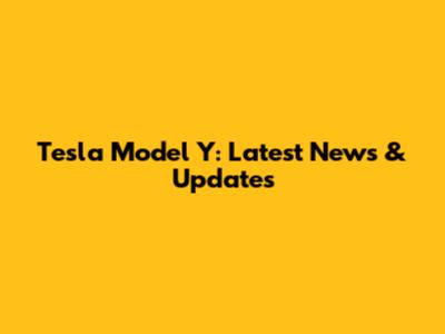 Tesla Model Y: Latest News & Updates