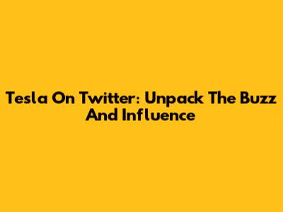 Tesla On Twitter: Unpack The Buzz And Influence