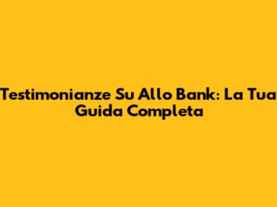 Testimonianze Su Allo Bank: La Tua Guida Completa