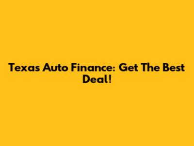 Texas Auto Finance: Get The Best Deal!
