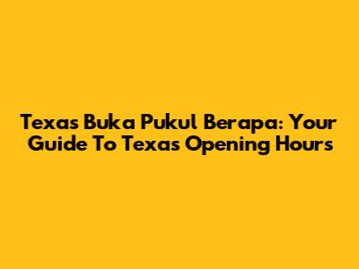 Texas Buka Pukul Berapa: Your Guide To Texas Opening Hours