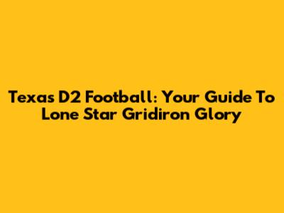 Texas D2 Football: Your Guide To Lone Star Gridiron Glory