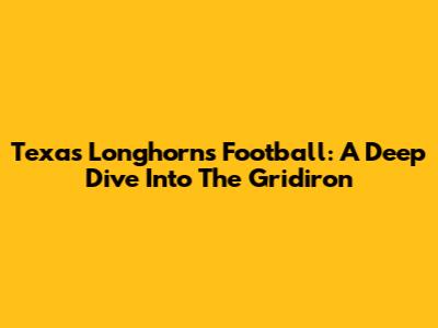 Texas Longhorns Football: A Deep Dive Into The Gridiron