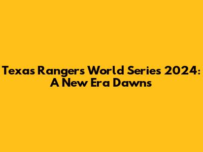 Texas Rangers World Series 2024: A New Era Dawns